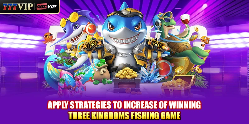 Apply strategies to increase of winning Three Kingdoms Fishing Game