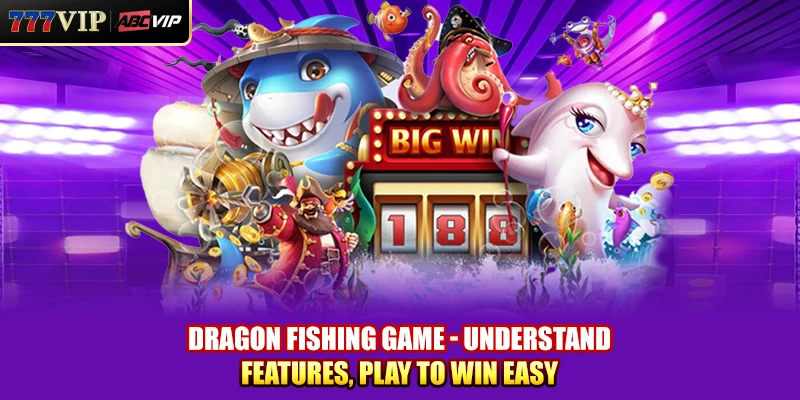 Dragon Fishing Game - Understand Features, Play to Win Easy