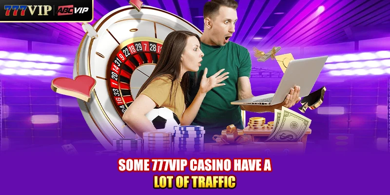 Some 777VIP Casino have a lot of traffic