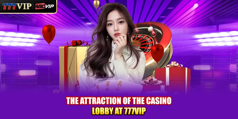 The attraction of the Casino lobby at 777VIP